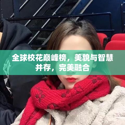 全球校花巅峰榜，美貌与智慧并存，完美融合