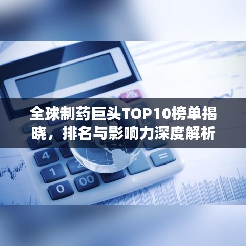 全球制药巨头TOP10榜单揭晓,排名与影响力深度解析