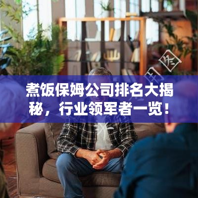 煮饭保姆公司排名大揭秘,行业领军者一览!