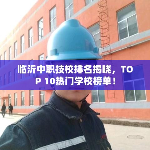 临沂中职技校排名揭晓，TOP 10热门学校榜单！