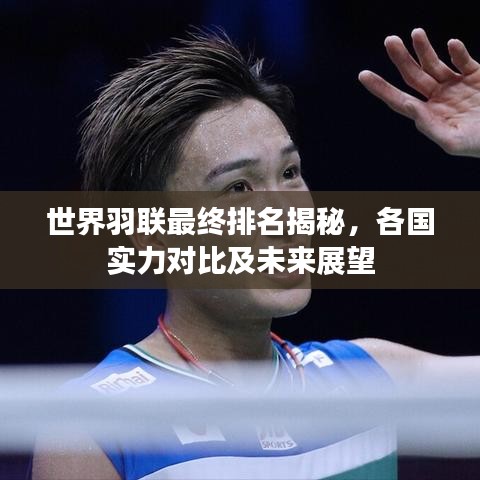 世界羽联最终排名揭秘,各国实力对比及未来展望