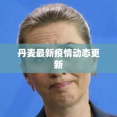 丹麦最新疫情动态更新