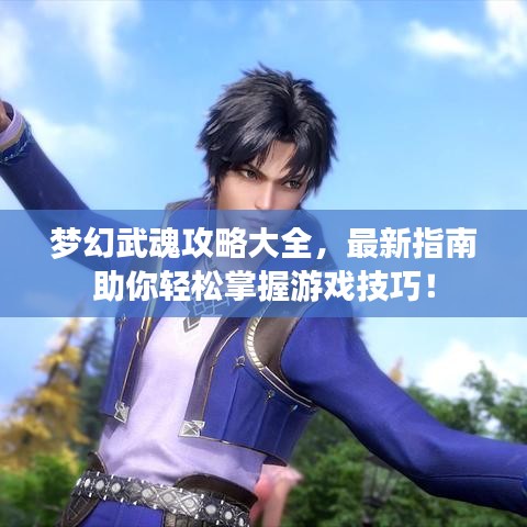 梦幻武魂攻略大全,最新指南助你轻松掌握游戏技巧!