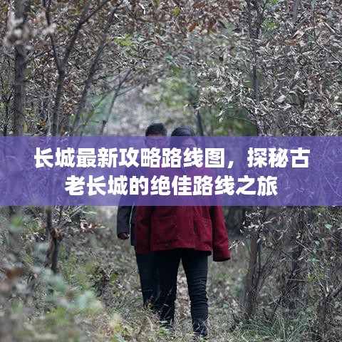 长城最新攻略路线图，探秘古老长城的绝佳路线之旅