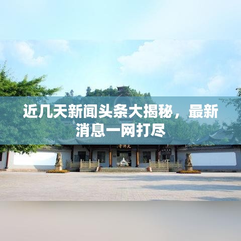 近几天新闻头条大揭秘,最新消息一网打尽