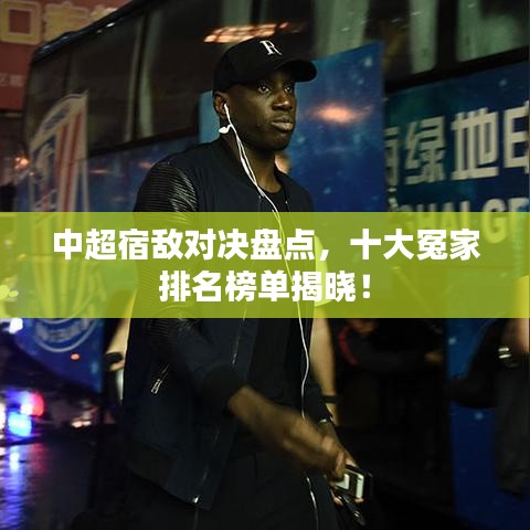 中超宿敌对决盘点,十大冤家排名榜单揭晓!