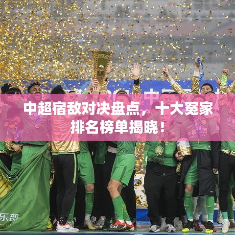 中超宿敌对决盘点,十大冤家排名榜单揭晓!