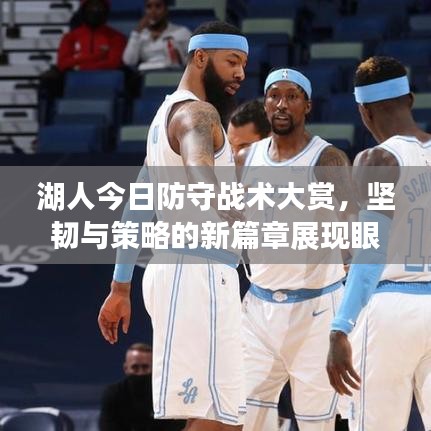 湖人今日防守战术大赏,坚韧与策略的新篇章展现眼前!