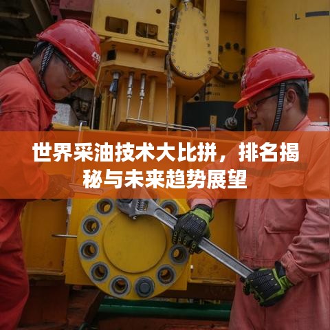 世界采油技术大比拼,排名揭秘与未来趋势展望