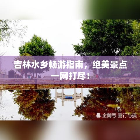 吉林水乡畅游指南，绝美景点一网打尽！