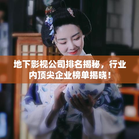 地下影视公司排名揭秘，行业内顶尖企业榜单揭晓！