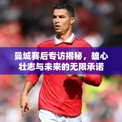 曼城赛后专访揭秘,雄心壮志与未来的无限承诺