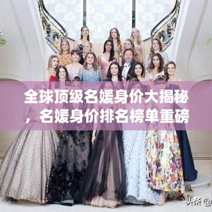 全球顶级名媛身价大揭秘，名媛身价排名榜单重磅出炉！