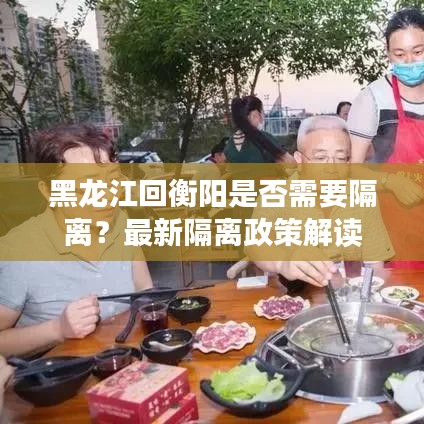 黑龙江回衡阳是否需要隔离？最新隔离政策解读