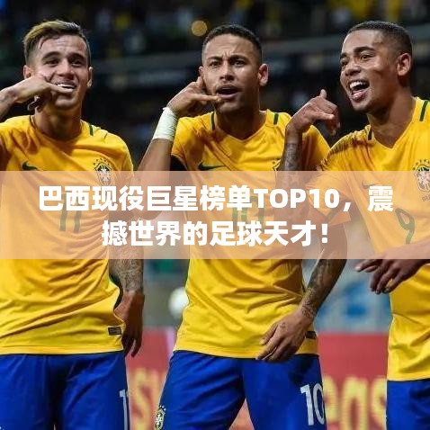 巴西现役巨星榜单TOP10，震撼世界的足球天才！