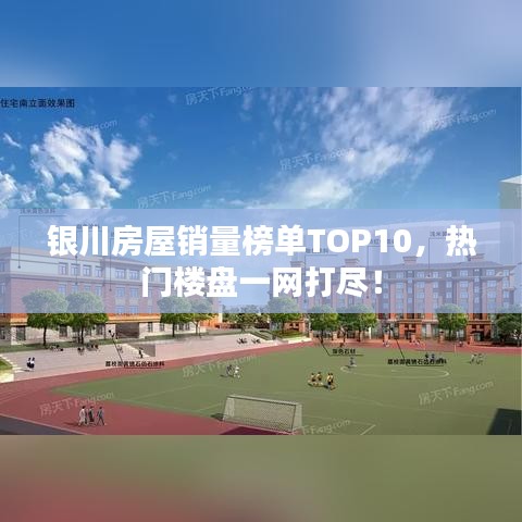 银川房屋销量榜单TOP10，热门楼盘一网打尽！