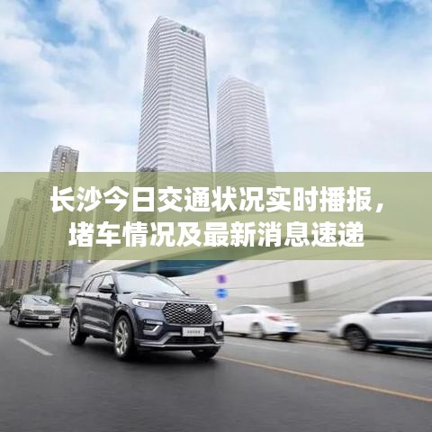长沙今日交通状况实时播报，堵车情况及最新消息速递