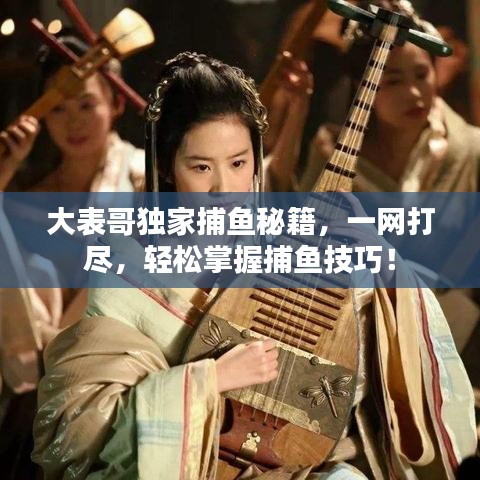 大表哥独家捕鱼秘籍，一网打尽，轻松掌握捕鱼技巧！