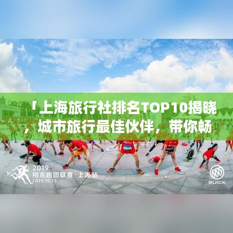 「上海旅行社排名TOP10揭晓,城市旅行最佳伙伴,带你畅游魔都风情!」