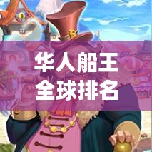 华人船王全球排名揭秘，航海巨头的荣耀与传奇之旅