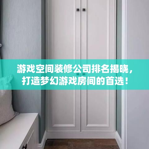 游戏空间装修公司排名揭晓,打造梦幻游戏房间的首选!