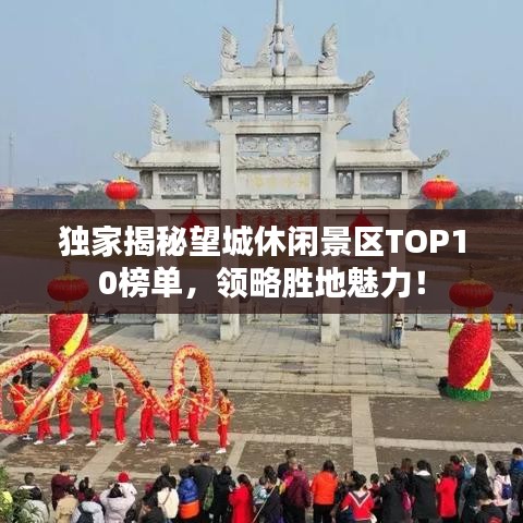 独家揭秘望城休闲景区TOP10榜单，领略胜地魅力！