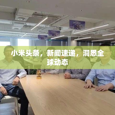 小米头条，新闻速递，洞悉全球动态