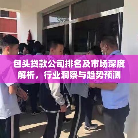 包头贷款公司排名及市场深度解析,行业洞察与趋势预测