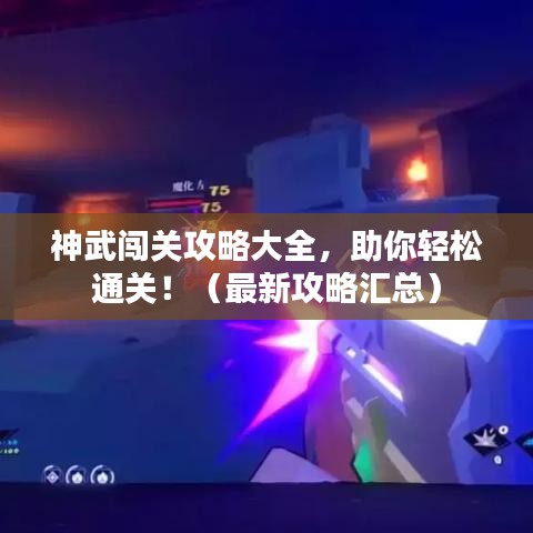 神武闯关攻略大全，助你轻松通关！（最新攻略汇总）
