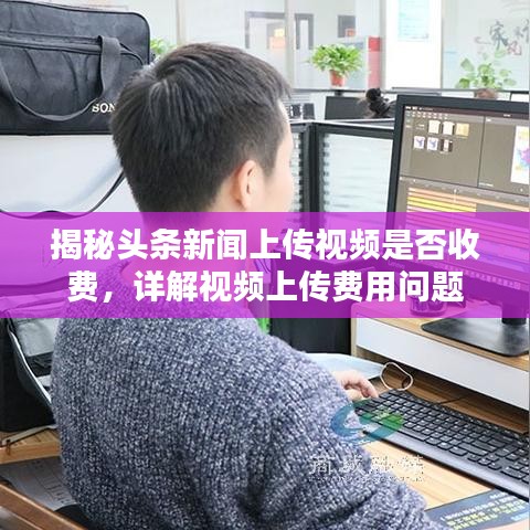 揭秘头条新闻上传视频是否收费，详解视频上传费用问题