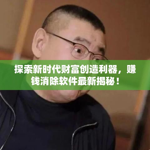 探索新时代财富创造利器，赚钱消除软件最新揭秘！