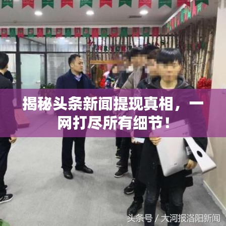 揭秘头条新闻提现真相，一网打尽所有细节！