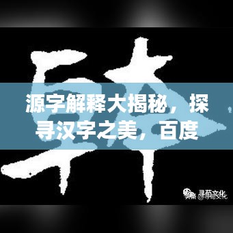 源字解释大揭秘,探寻汉字之美,百度独家解读!