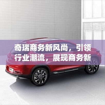 奇瑞商务新风尚，引领行业潮流，展现商务新姿态