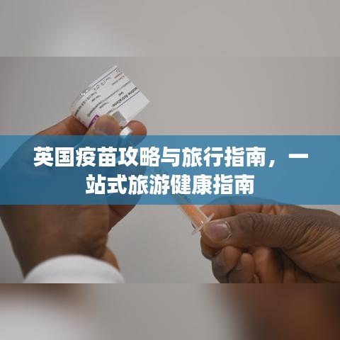 英国疫苗攻略与旅行指南，一站式旅游健康指南