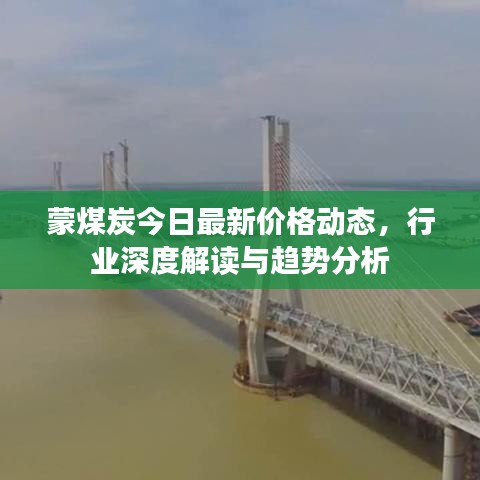 蒙煤炭今日最新价格动态,行业深度解读与趋势分析