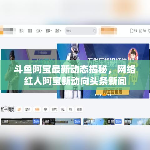 斗鱼阿宝最新动态揭秘,网络红人阿宝新动向头条新闻