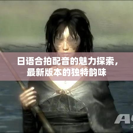 日语合拍配音的魅力探索，最新版本的独特韵味