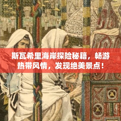 斯瓦希里海岸探险秘籍，畅游热带风情，发现绝美景点！