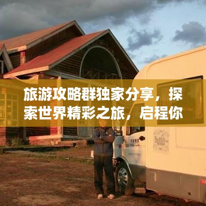 旅游攻略群独家分享，探索世界精彩之旅，启程你的冒险之旅！