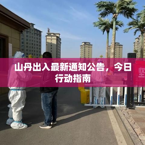山丹出入最新通知公告，今日行动指南