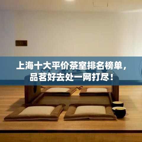 上海十大平价茶室排名榜单，品茗好去处一网打尽！