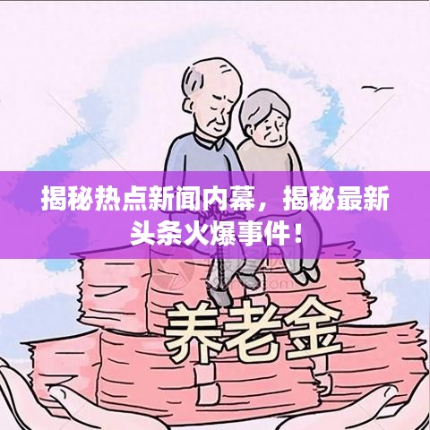 揭秘热点新闻内幕,揭秘最新头条火爆事件!