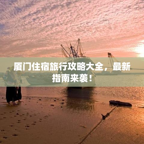 厦门住宿旅行攻略大全,最新指南来袭!