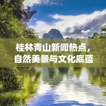 桂林青山新闻热点,自然美景与文化底蕴的交相辉映