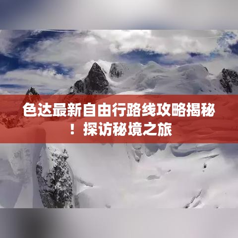 色达最新自由行路线攻略揭秘!探访秘境之旅