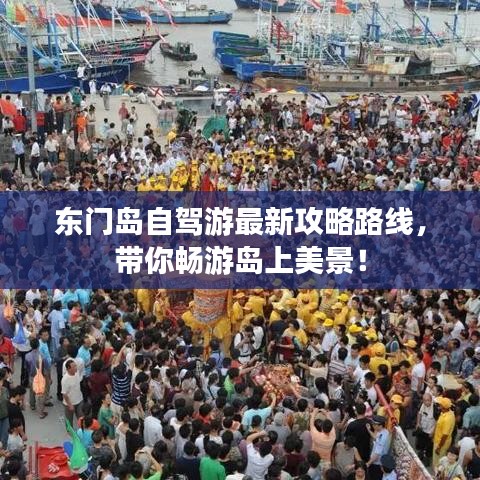 东门岛自驾游最新攻略路线，带你畅游岛上美景！