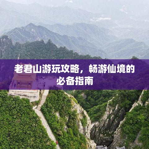 老君山游玩攻略，畅游仙境的必备指南