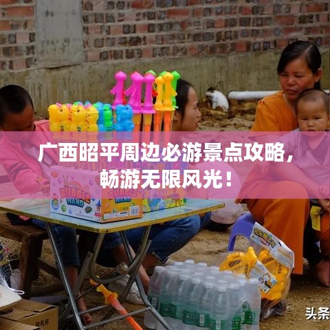 广西昭平周边必游景点攻略，畅游无限风光！