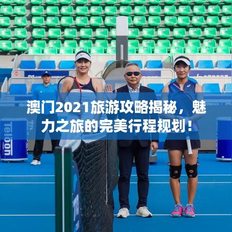 澳门2021旅游攻略揭秘，魅力之旅的完美行程规划！